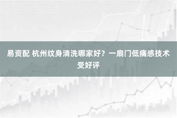 易资配 杭州纹身清洗哪家好？一扇门低痛感技术受好评