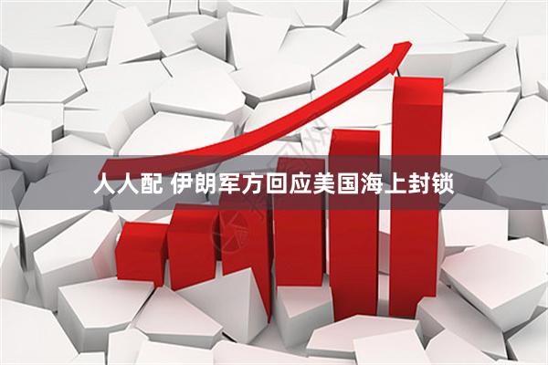 人人配 伊朗军方回应美国海上封锁